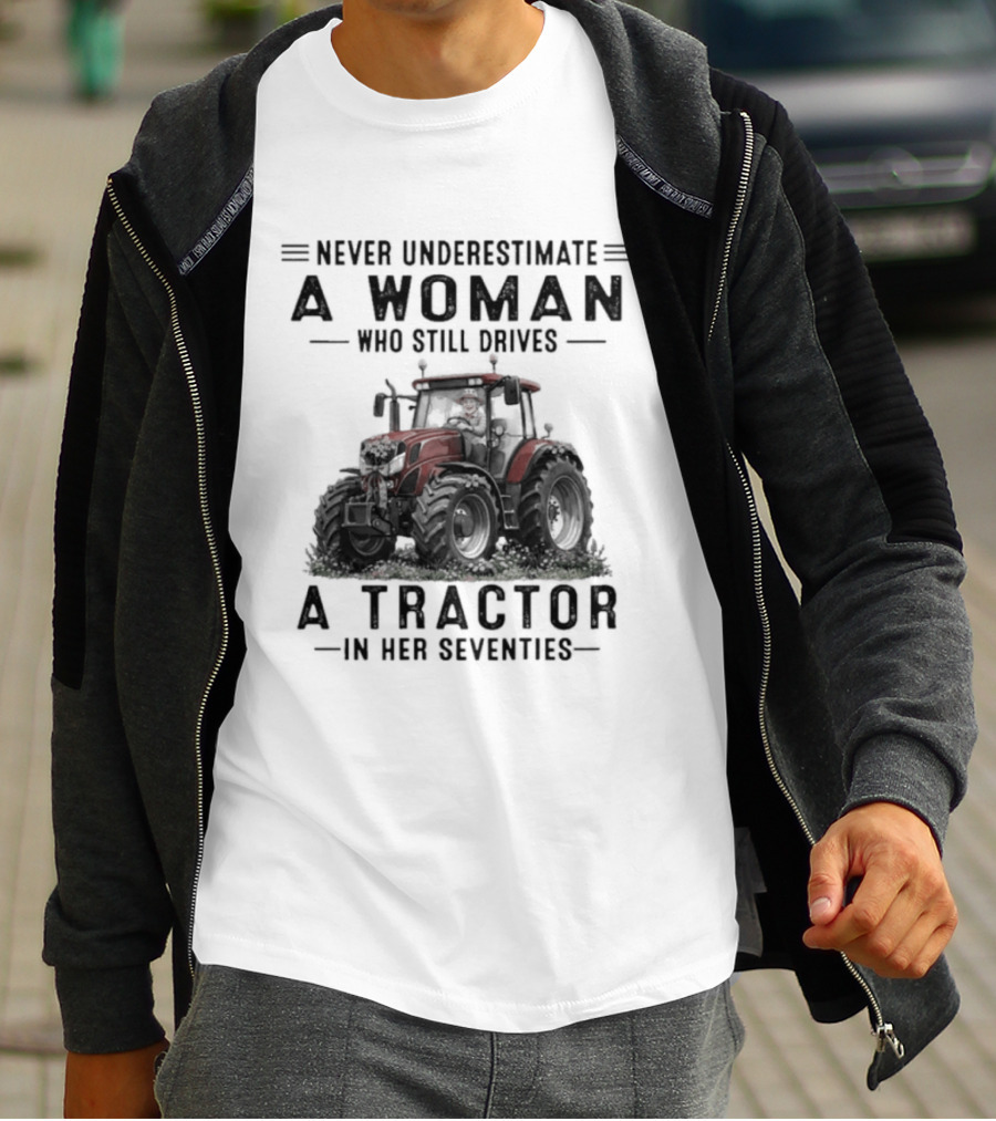 Never Underestimate A Woman Who Still Drives A Tractor In Her Seventies T-Shirt
