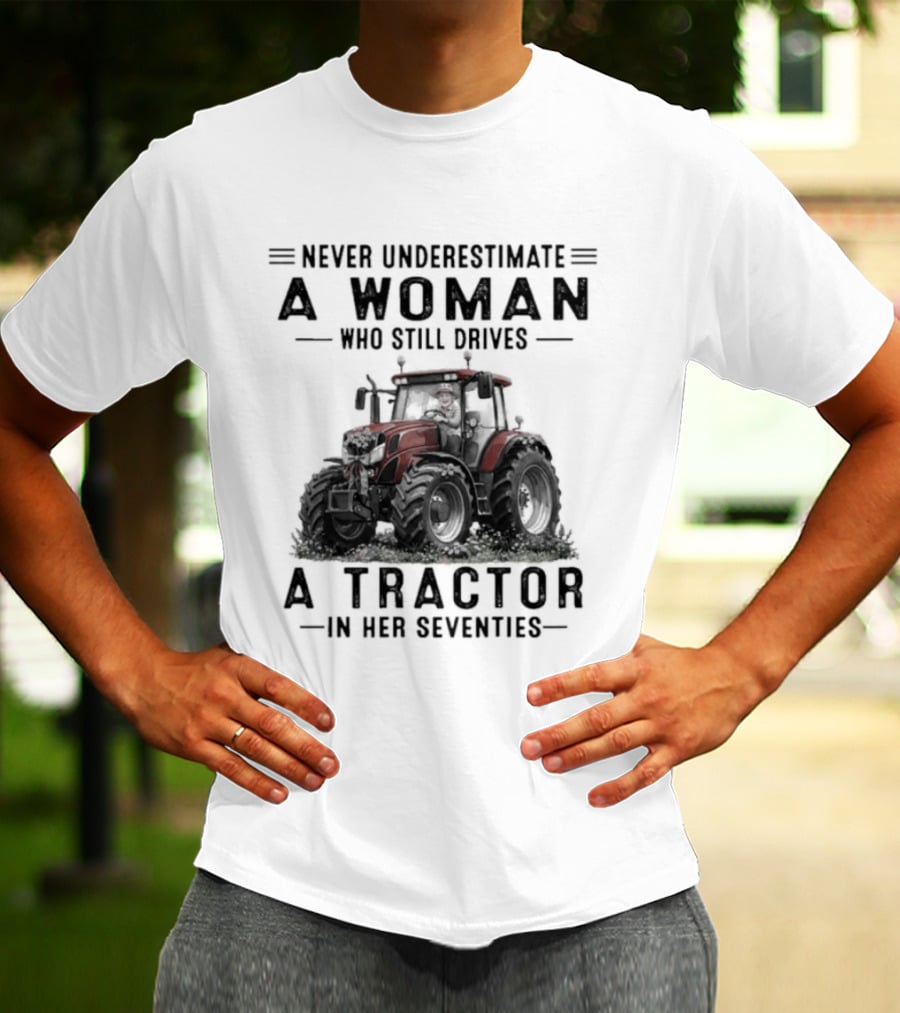 Never Underestimate A Woman Who Still Drives A Tractor In Her Seventies T-Shirt