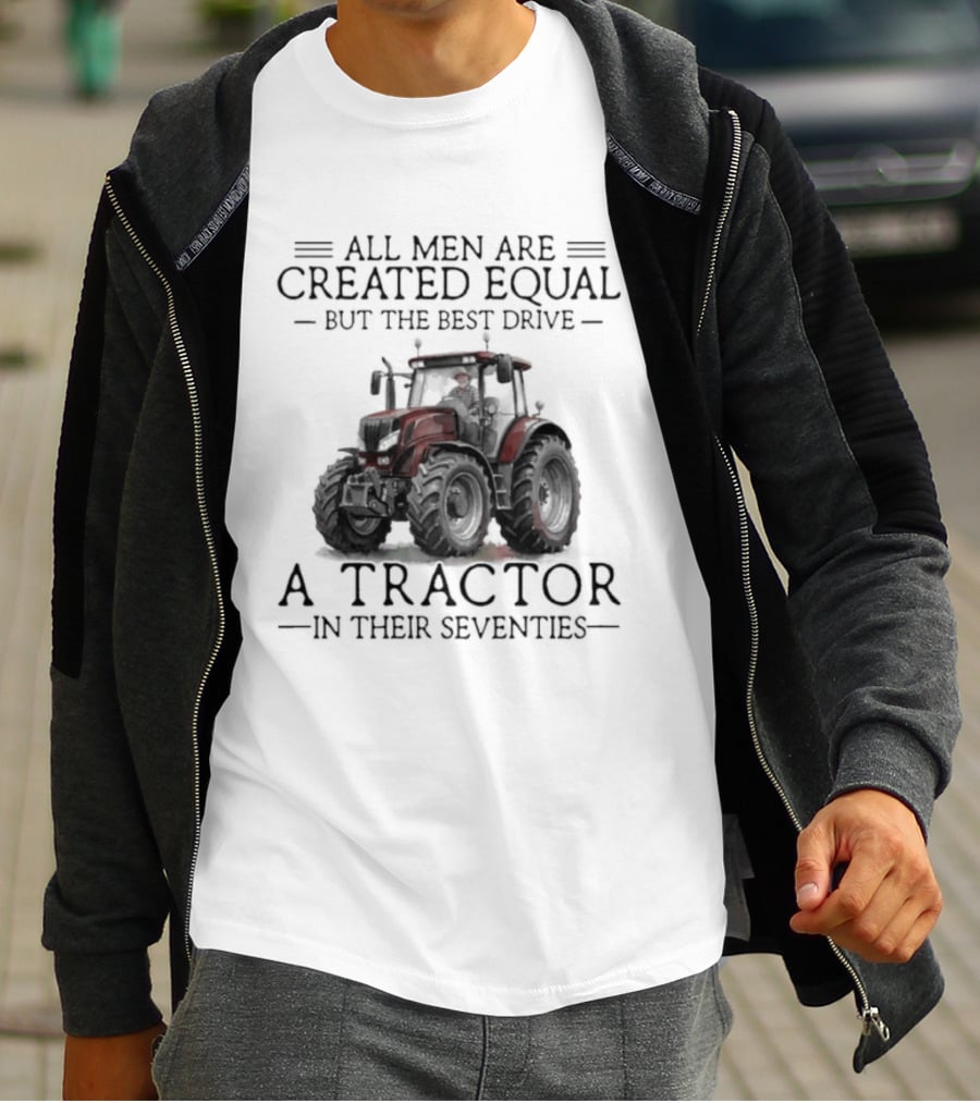 All Men Are Created Equal But Only The Best Drive A Tractor In Their Seventies T-Shirt