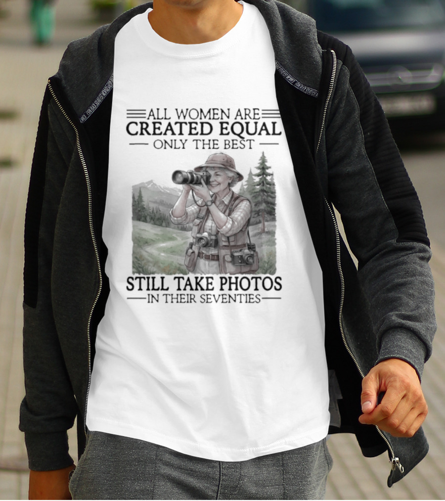 All Women Are Created Equal Only The Best Still Take Photos In Their Seventies 70s T-Shirt