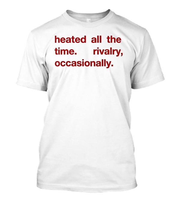 Heated All The Time Rivalry Occasionally T-Shirt