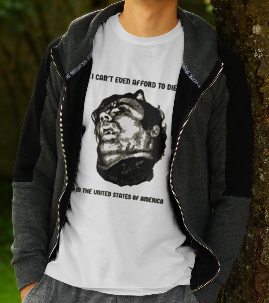 I Can't Even Afford To Die In The United States Of America T-Shirt