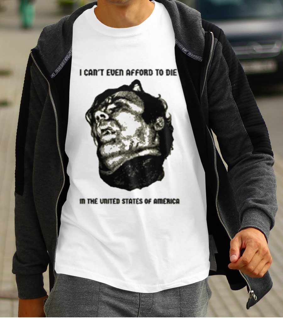I Can't Even Afford To Die In The United States Of America T-Shirt