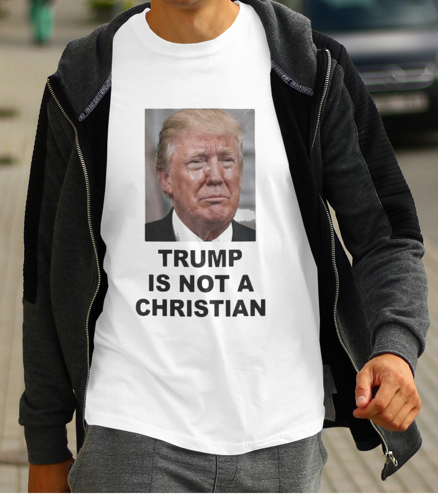 Trump Is Not A Christian Tearful T-Shirt