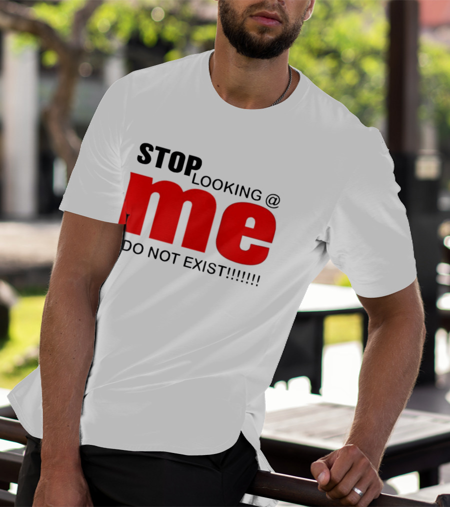 STOP LOOKING AT ME I DO NOT EXIST Message T-Shirt