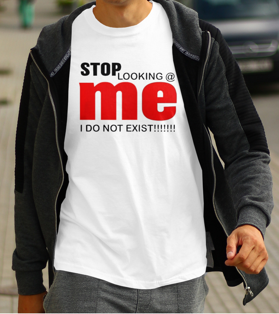 STOP LOOKING AT ME I DO NOT EXIST Message T-Shirt