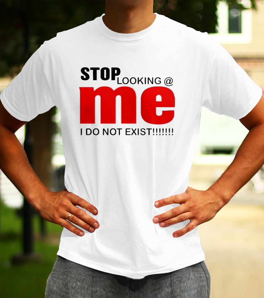STOP LOOKING AT ME I DO NOT EXIST Message T-Shirt