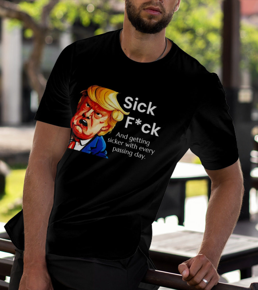 Sick F*ck And Getting Sicker With Every Passing Day Trump Caricature T-Shirt