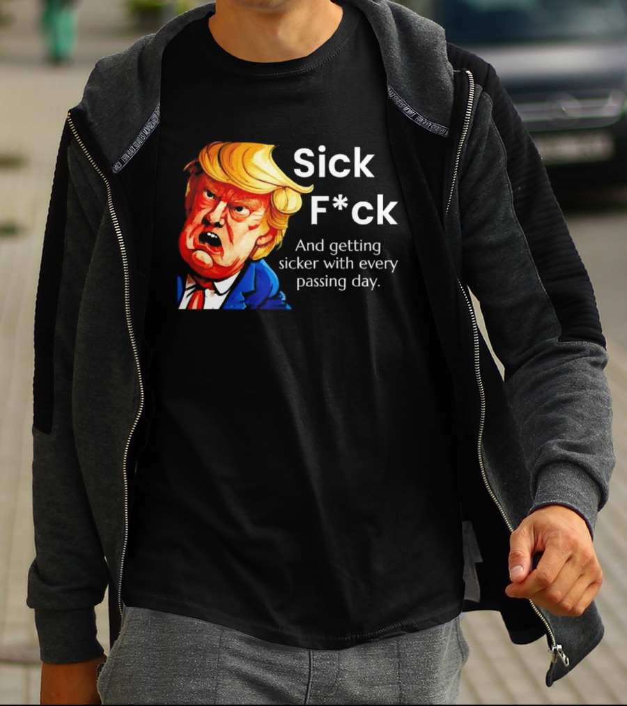 Sick F*ck And Getting Sicker With Every Passing Day Trump Caricature T-Shirt