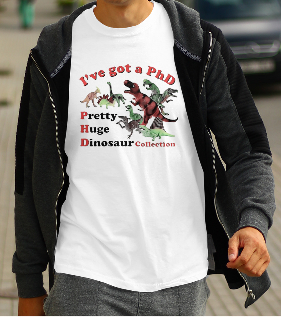 I've Got A PhD Pretty Huge Dinosaur Collection T-Shirt