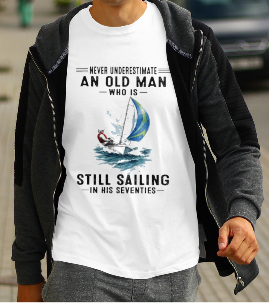 Never Underestimate An Old Man Who Is Still Sailing In His Seventies T-Shirt