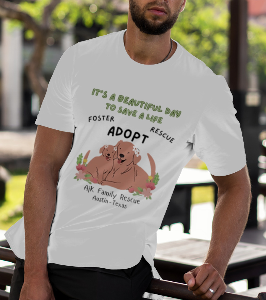 Ajk Family Rescue Austin Texas Foster Rescue Adopt It's A Beautiful Day To Save A Life T-Shirt