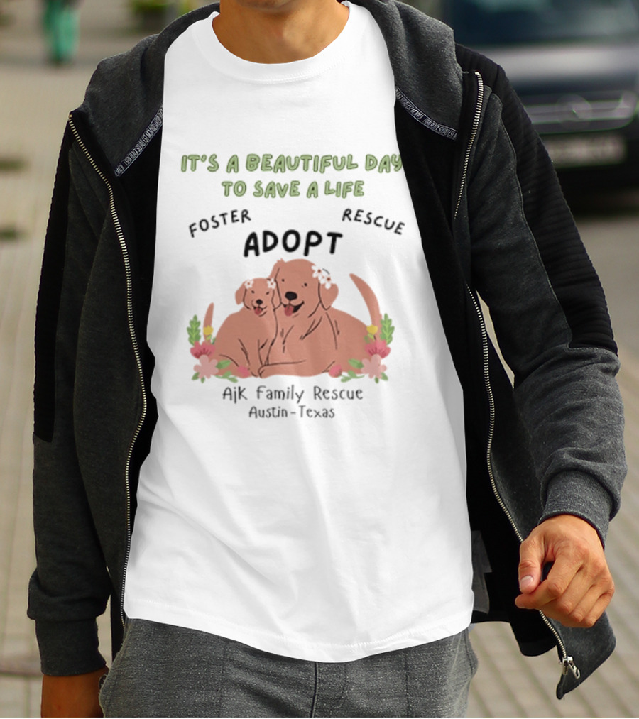 Ajk Family Rescue Austin Texas Foster Rescue Adopt It's A Beautiful Day To Save A Life T-Shirt