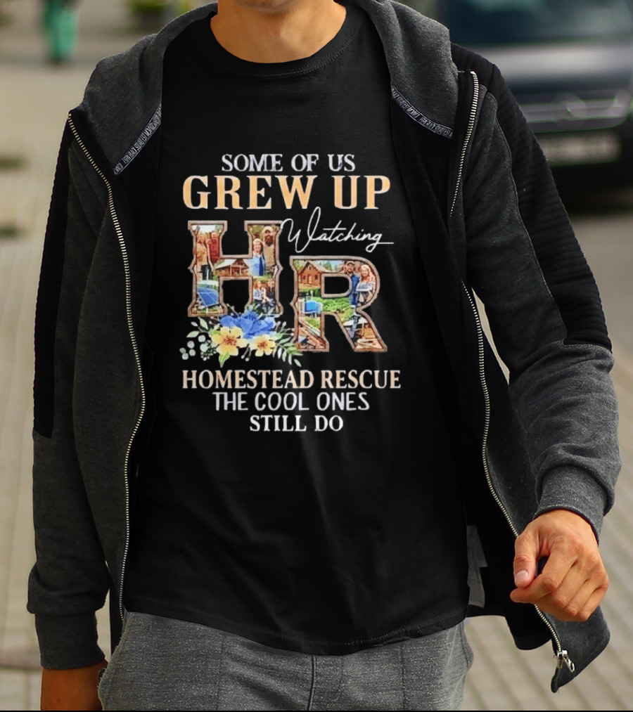 Some Of Us Grew Up Ing Homestead Rescue The Cool Ones Still Do HR T-Shirt
