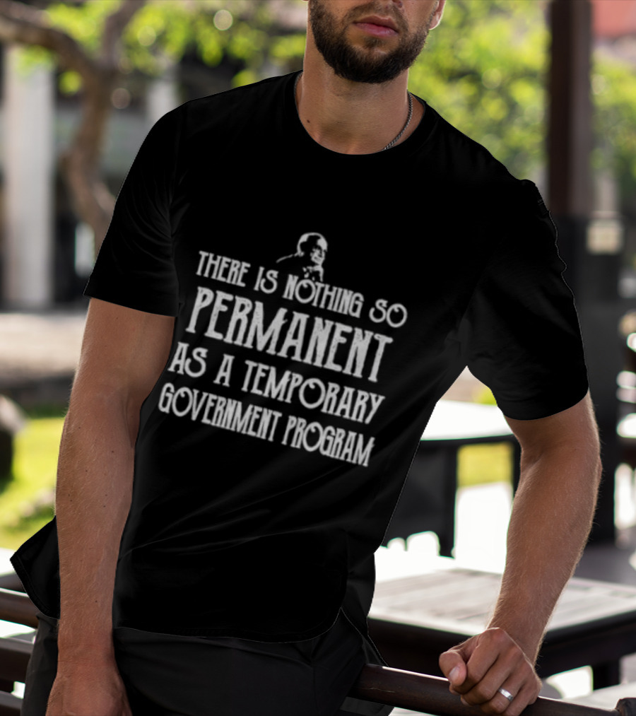 There Is Nothing So Permanent As A Temporary Government Program Text With Iconic Figure T-Shirt