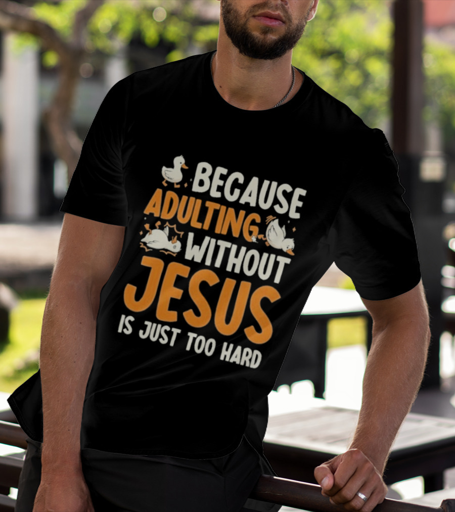 Because Adulting Without Jesus Is Just Too Hard Duck T-Shirt
