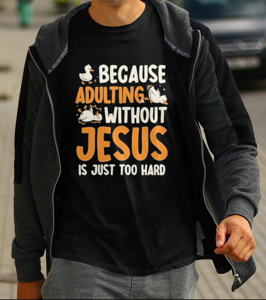 Because Adulting Without Jesus Is Just Too Hard Duck T-Shirt