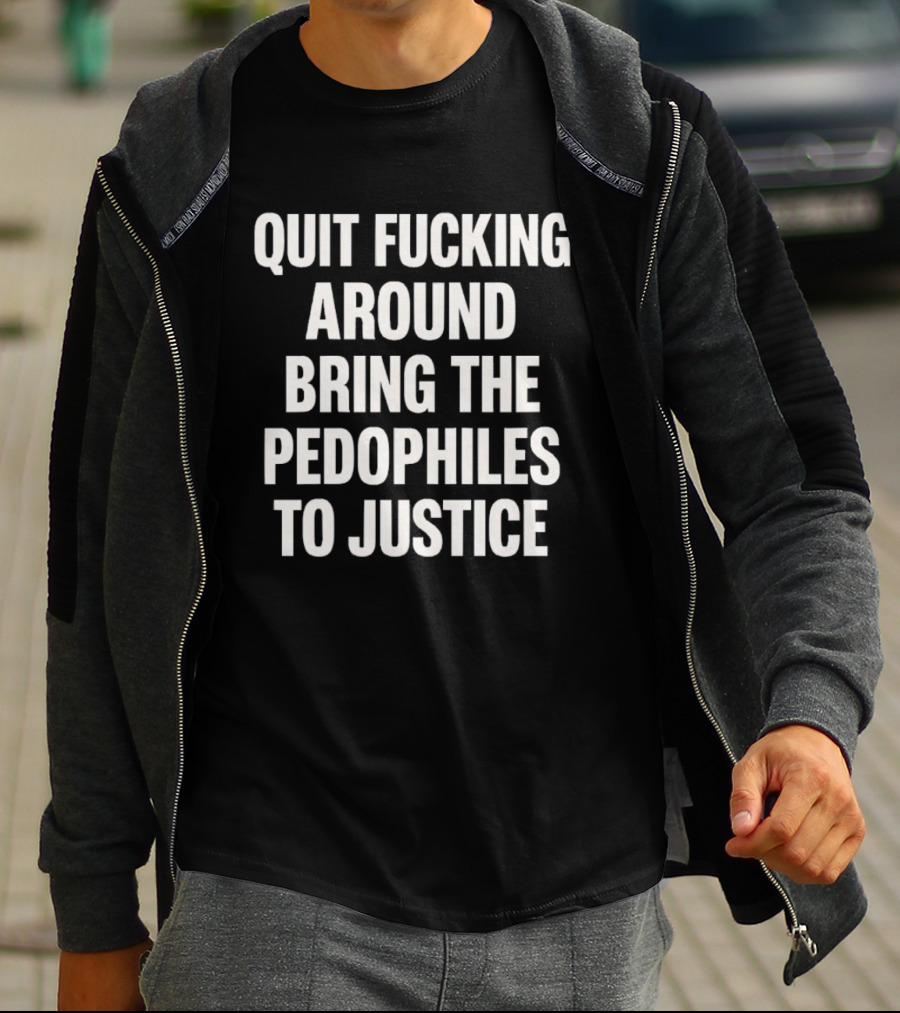 Quit Fucking Around Bring The Pedophiles To Justice Trump Epstein T-Shirt