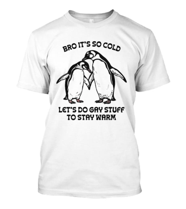 Bro It's So Cold Let's Do Gay Stuff To Stay Warm Penguins Hugging T-Shirt