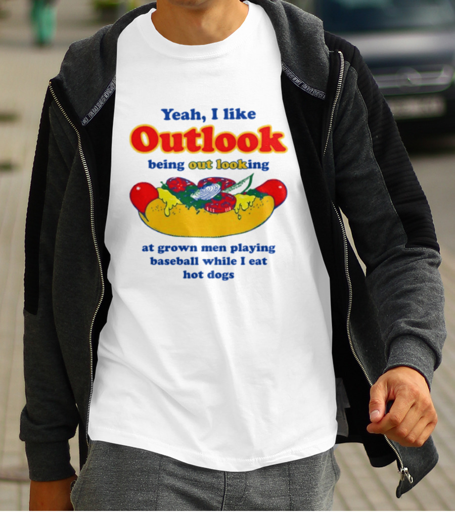 Yeah I Like Outlook Being Out Looking At Grown Men Playing Baseball While I Eat Hot Dogs T-Shirt