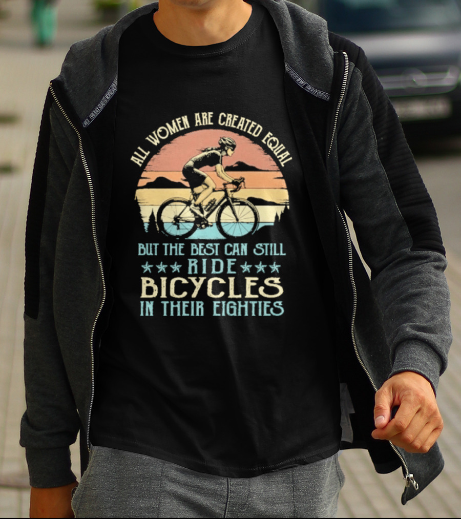 All Women Are Created Equal But The Best Can Still Ride Bicycles In Their Eighties T-Shirt