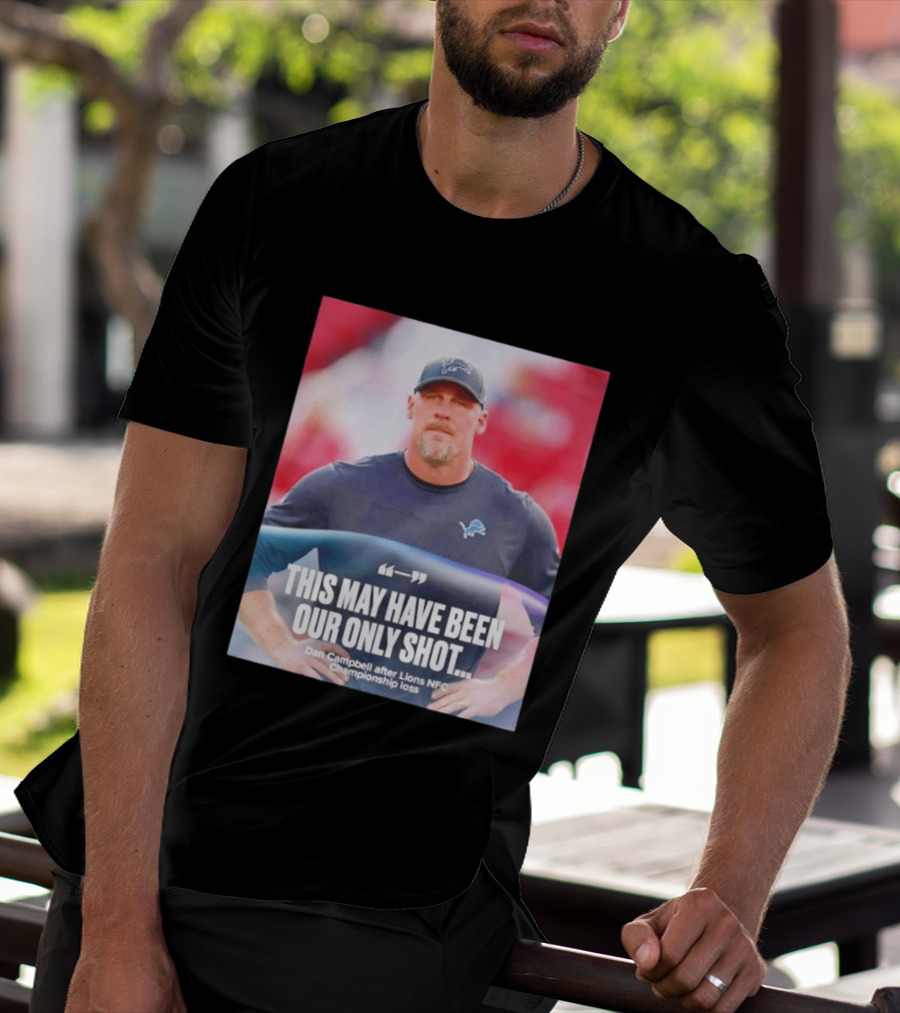 Dan Campbell This May Have Been Our Only Shot Lions NFC Championship Loss T-Shirt
