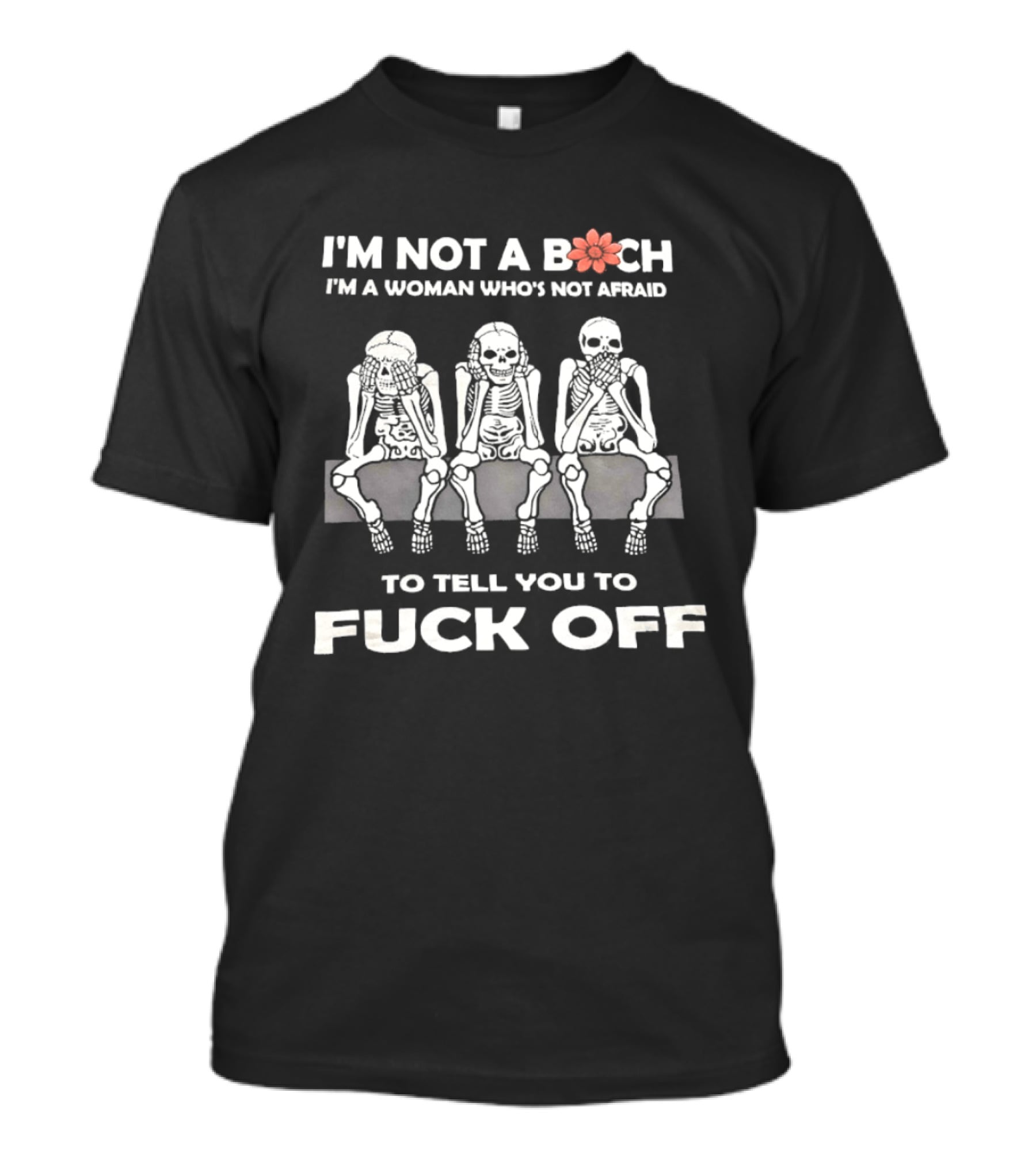 I'm Not A Bitch I'm A Woman Who's Not Afraid Skeletons To Tell You To Fuck Off T-Shirt