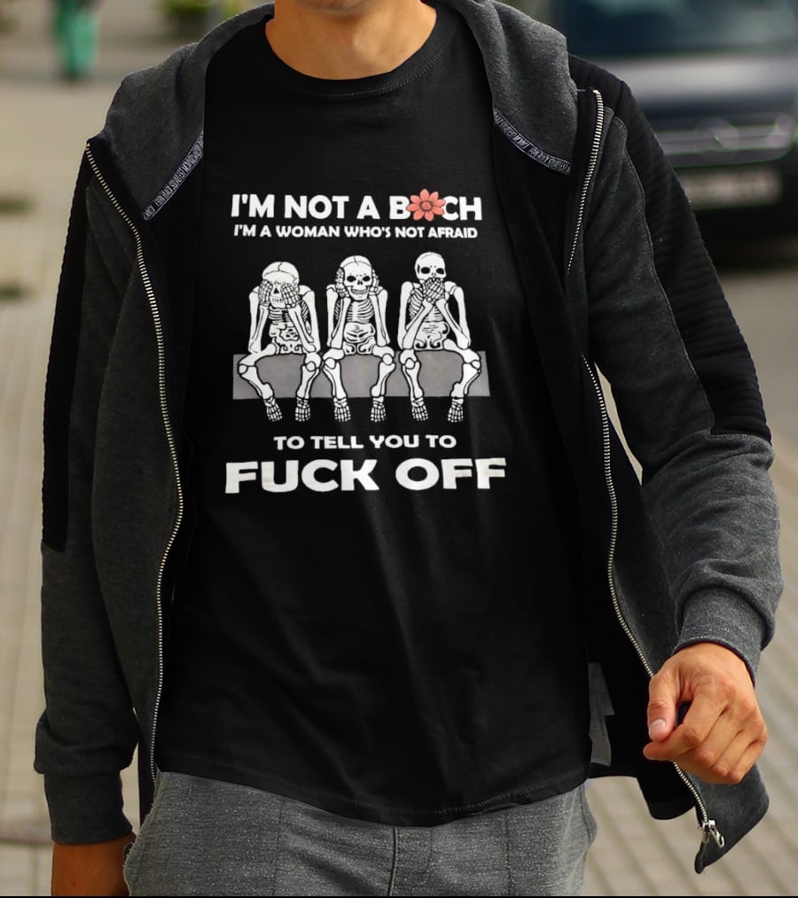 I'm Not A Bitch I'm A Woman Who's Not Afraid Skeletons To Tell You To Fuck Off T-Shirt