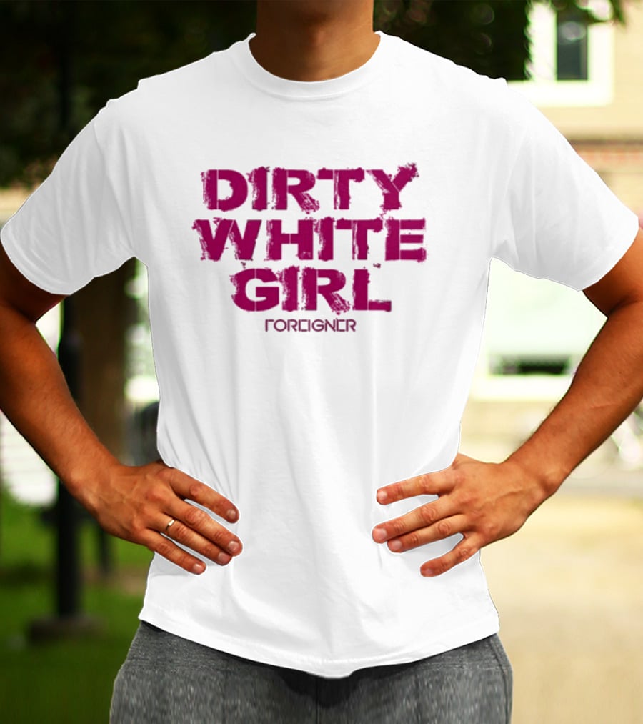Dirty White Girl Foreigner T-Shirt