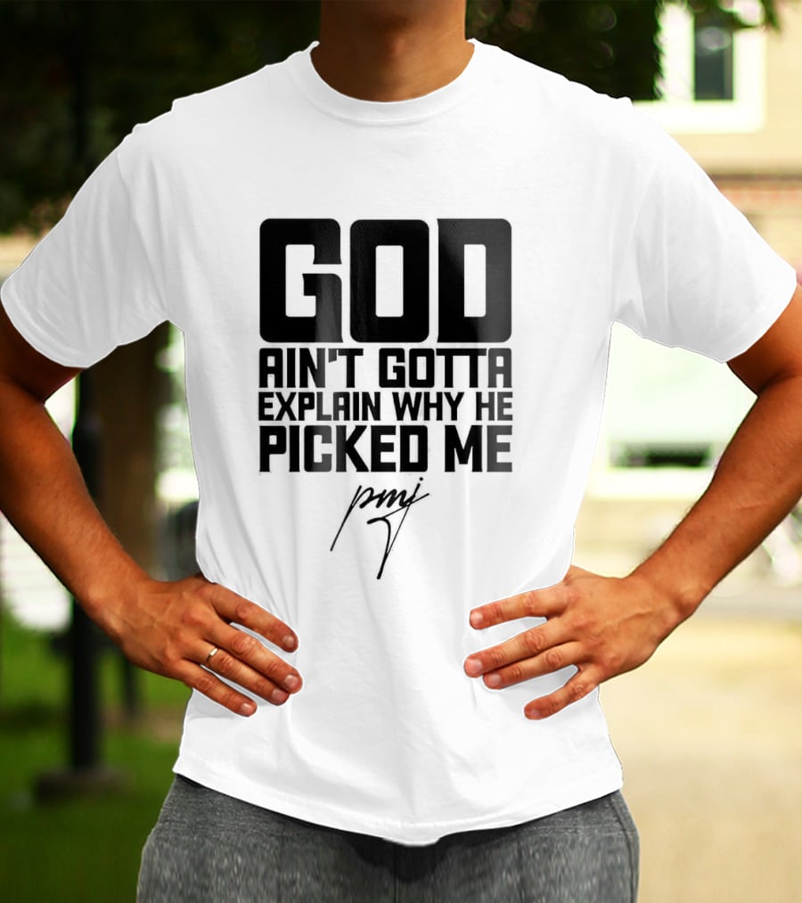 GOD Ain't Gotta Explain Why He Picked Me Pray T-Shirt