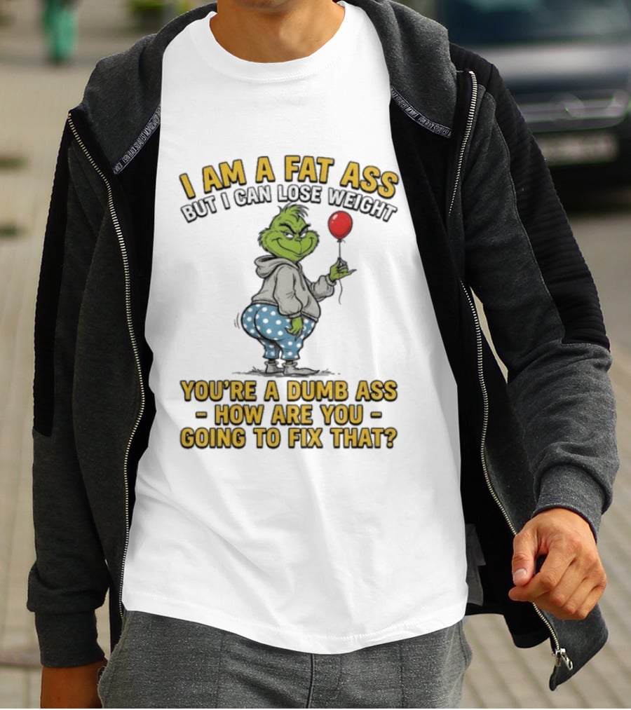 Grinch I Am A Fat Ass But I Can Lose Weight You're A Dumb Ass How Are You Going To Fix That T-Shirt