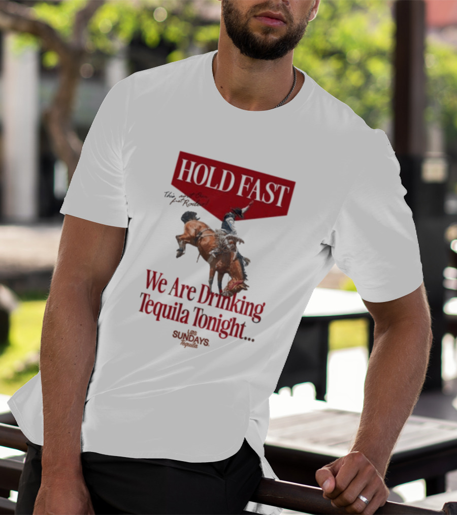 Hold Fast We Are Drinking Tequila Tonight Los Sundays T-Shirt