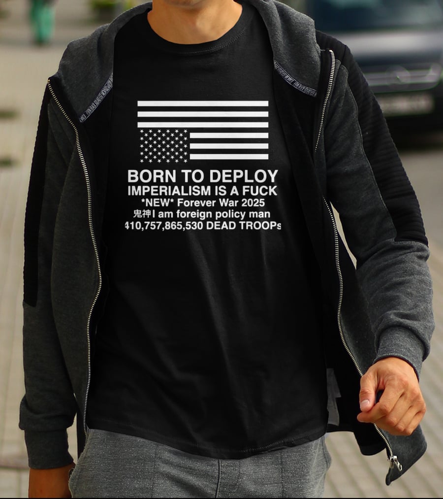 Born To Deploy Imperialism Is A Fuck New Forever War 2025 Foreign Policy 410757865530 Dead Troops T-Shirt