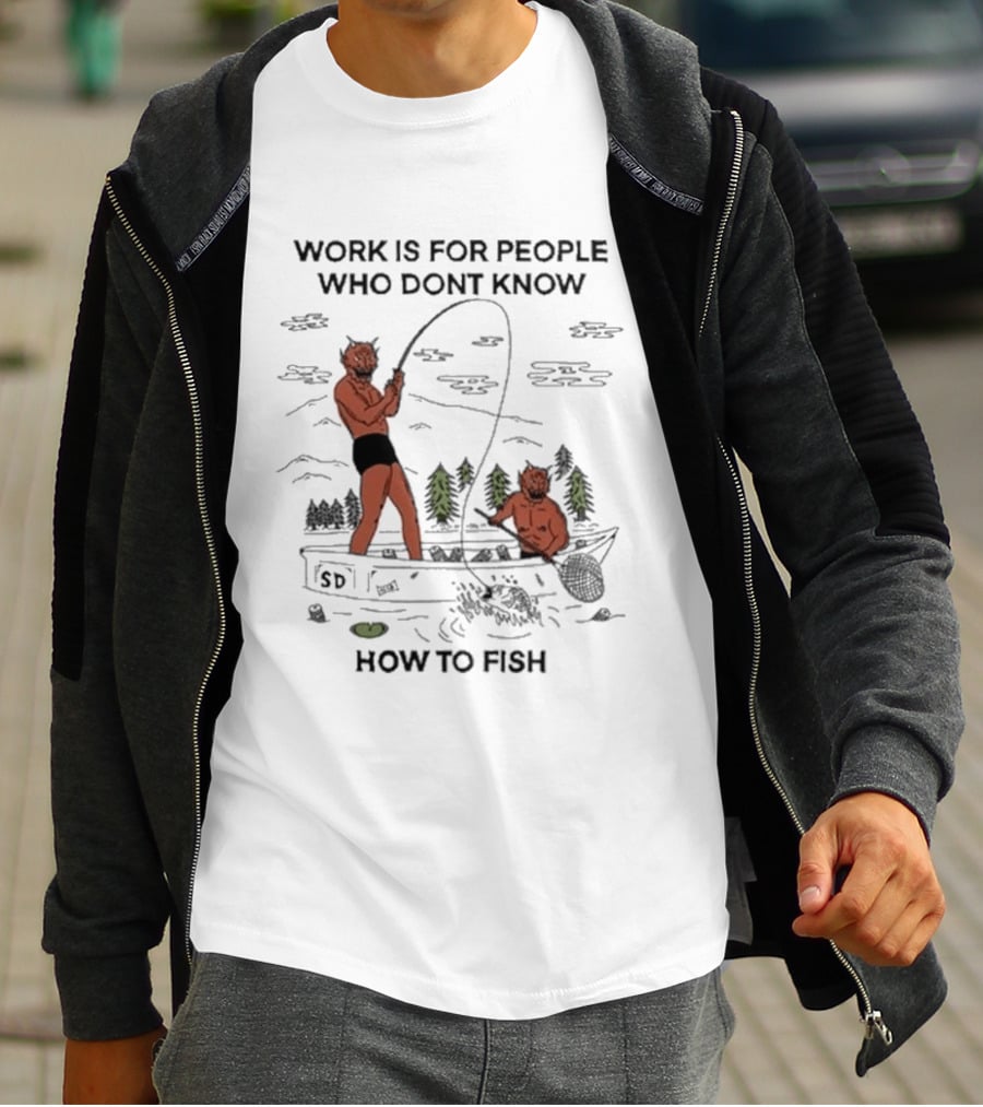 Work Is For People Who Don't Know How To Fish T-Shirt
