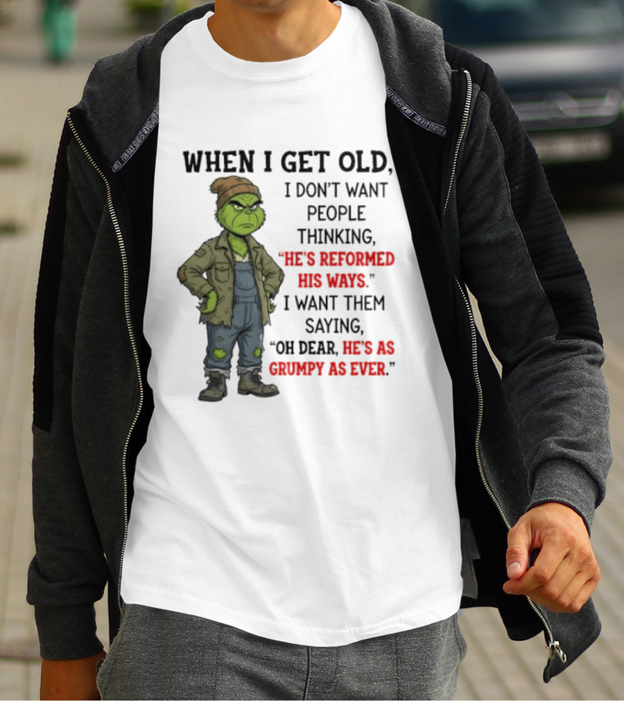 Grinch When I Get Old I Don't Want People Thinking He's Reformed His Ways Oh Dear He's As Grumpy As Ever T-Shirt