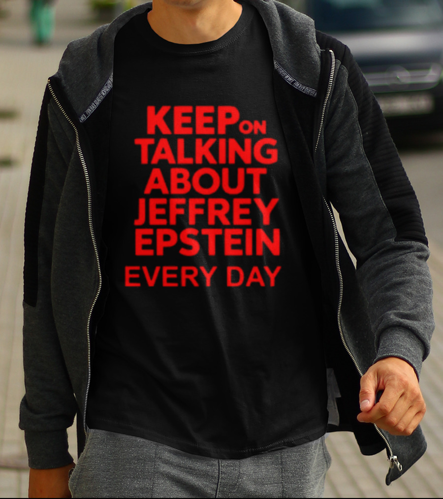 Keep Talking About Jeffrey Epstein Every Day T-Shirt