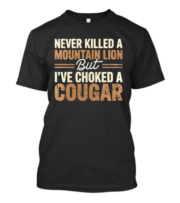 Never Killed A Mountain Lion But I've Choked A Cougar T-Shirt