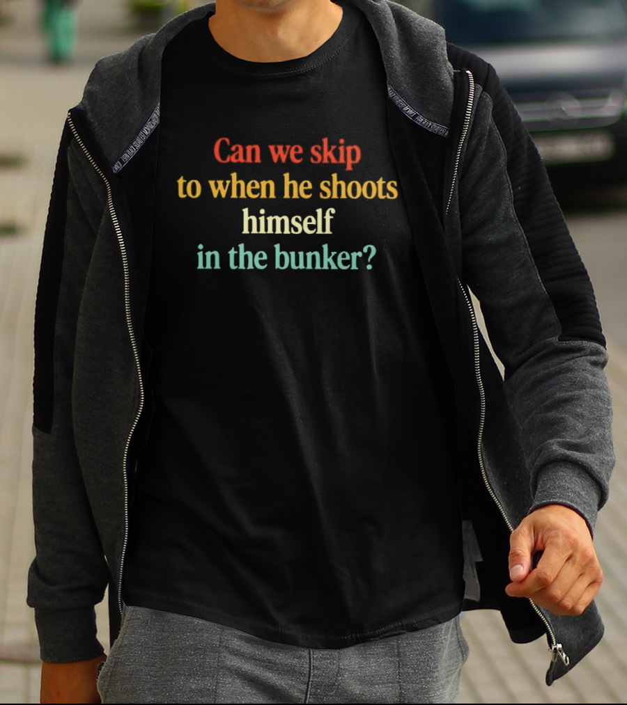 Can We Skip To When He Shoots Himself In The Bunker Anti Trump T-Shirt