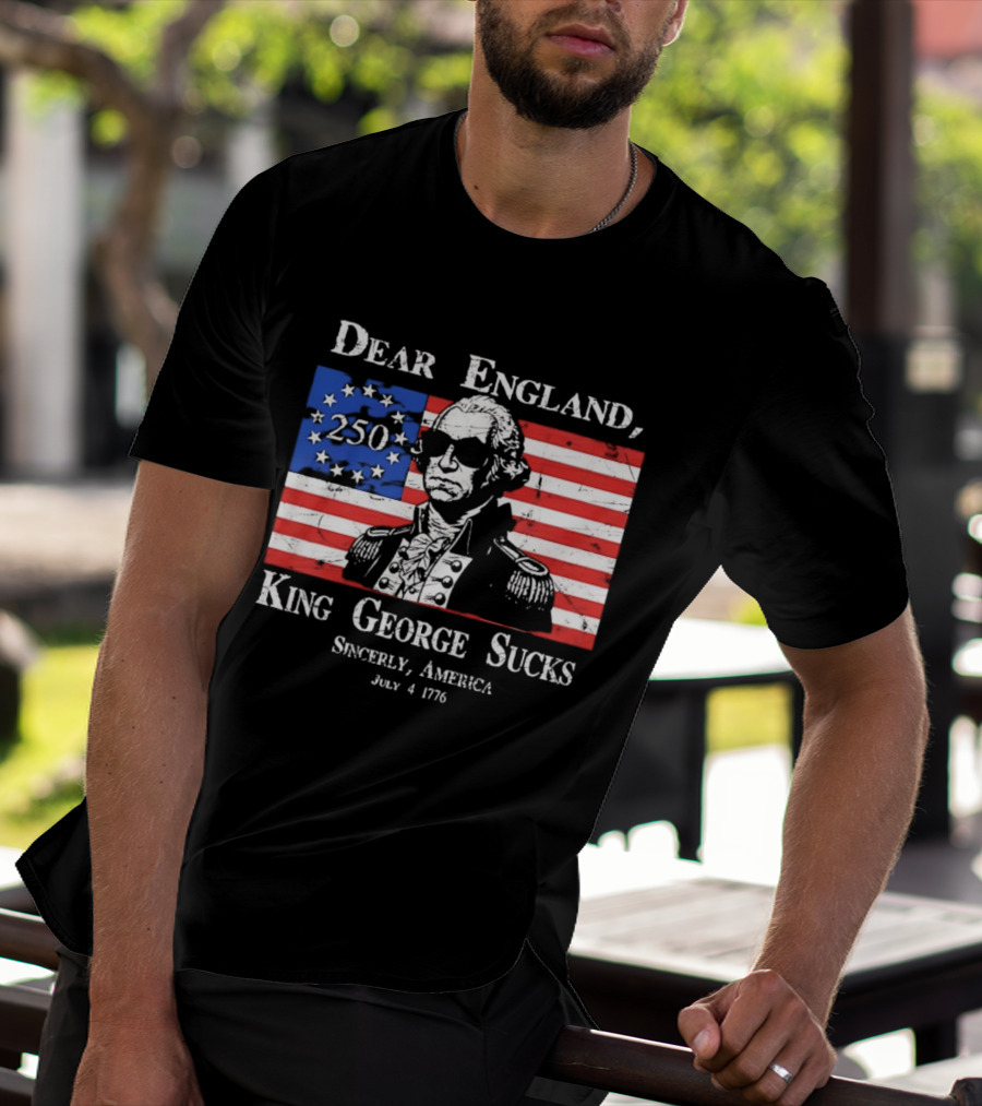 Dear England King George Sucks Sincerely America July 4 1776 George Washington 250th Anniversary T-Shirt