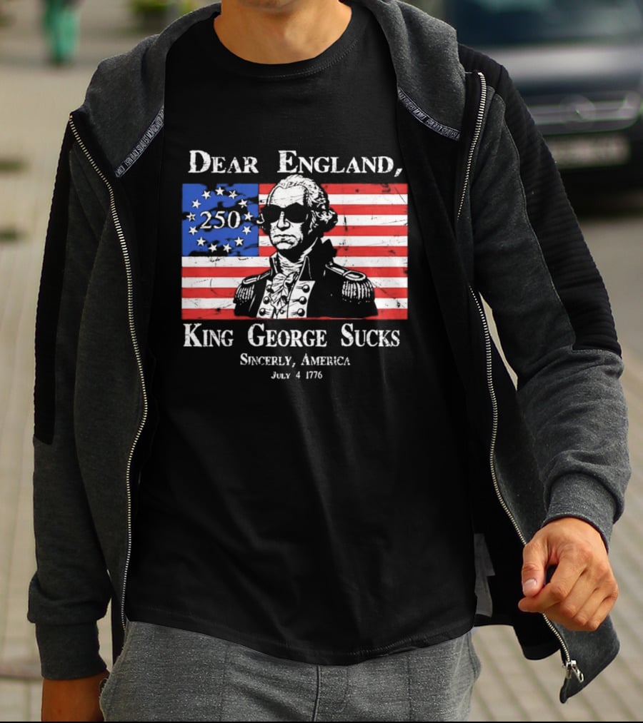 Dear England King George Sucks Sincerely America July 4 1776 George Washington 250th Anniversary T-Shirt