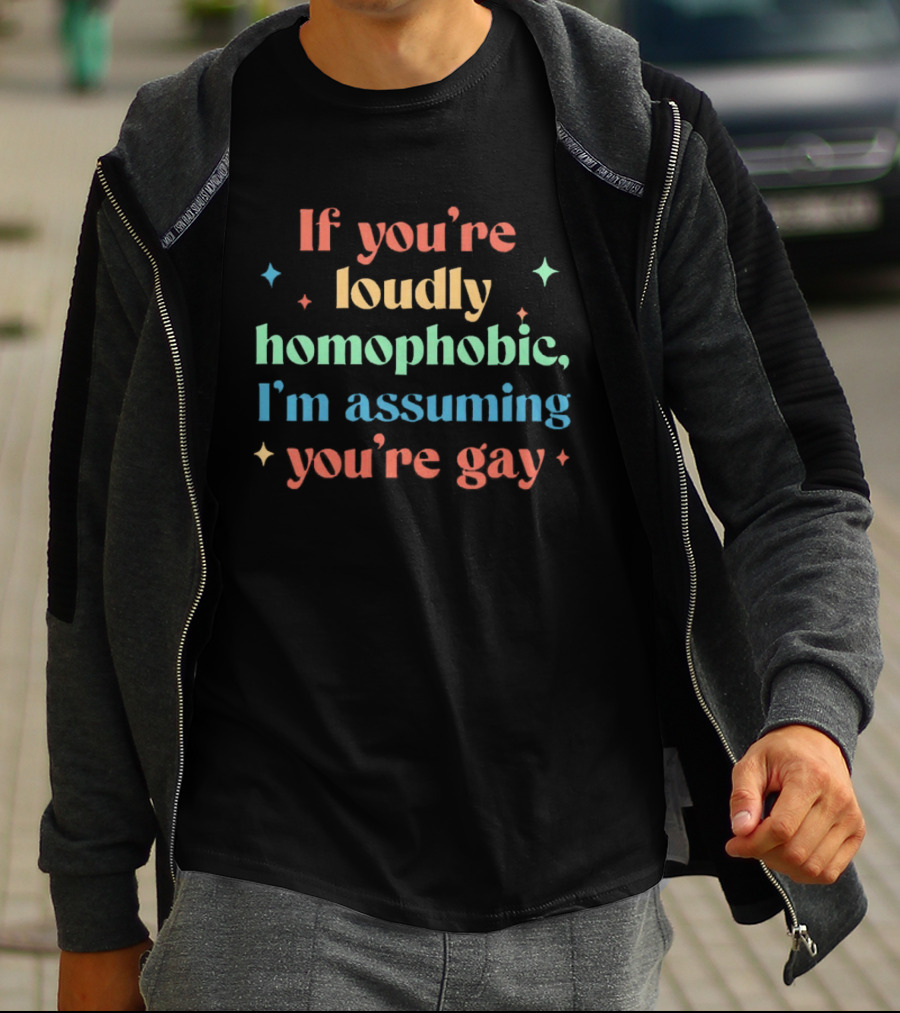 If You're Loudly Homophobic I'm Assuming You're Gay Rainbow Pride Message T-Shirt