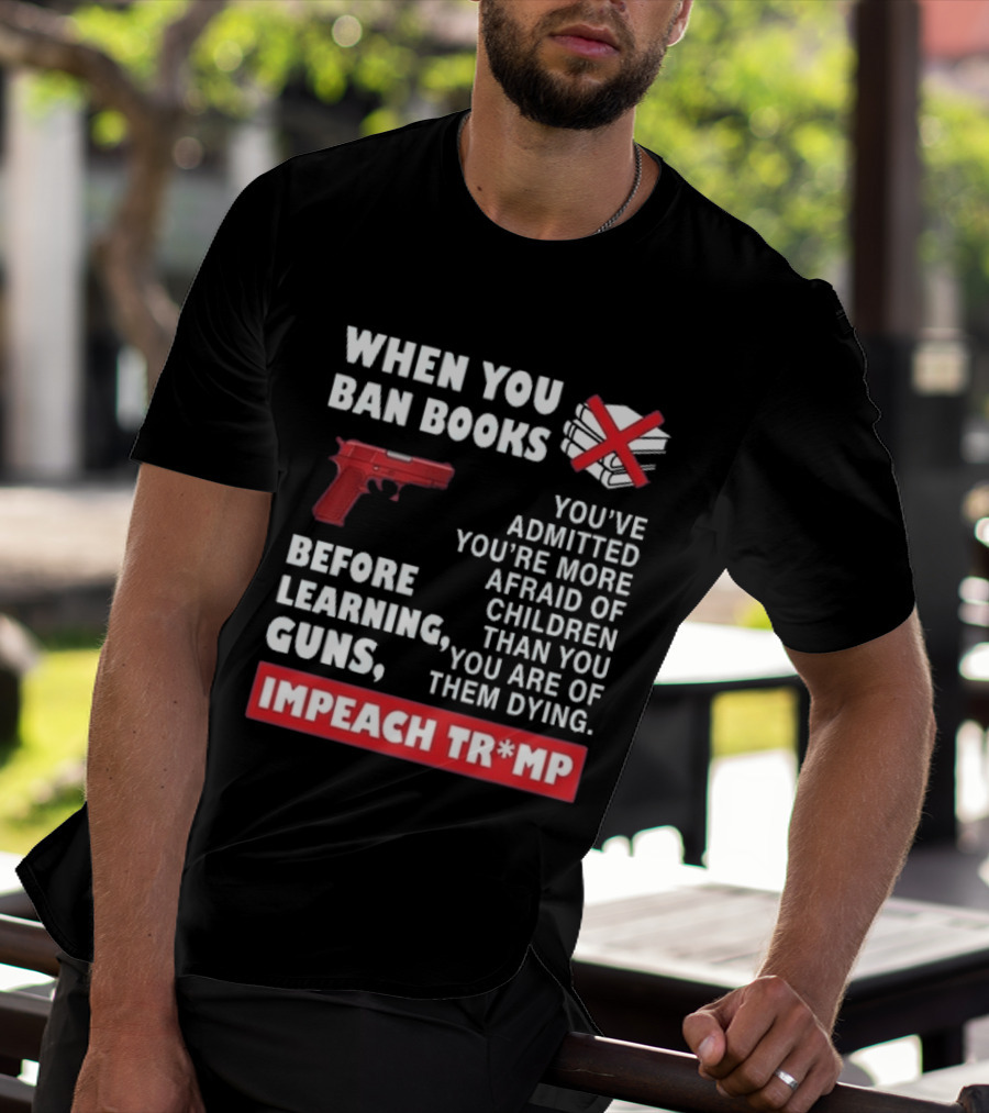 When You Ban Books Before Guns Impeach Trump T-Shirt