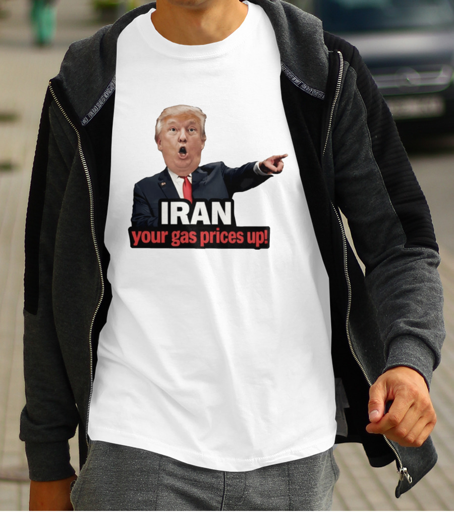 Donald Trump Iran Your Gas Prices Up Meme T-Shirt