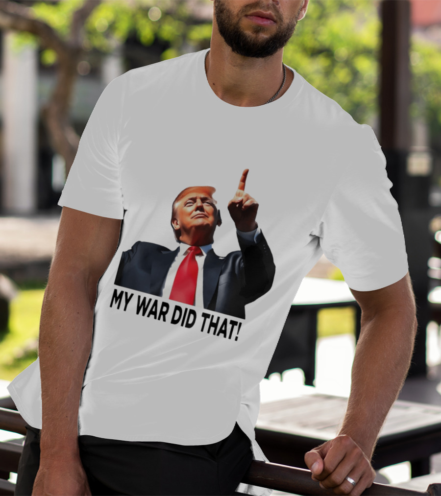 My War Did That Trump Donald Meme T-Shirt