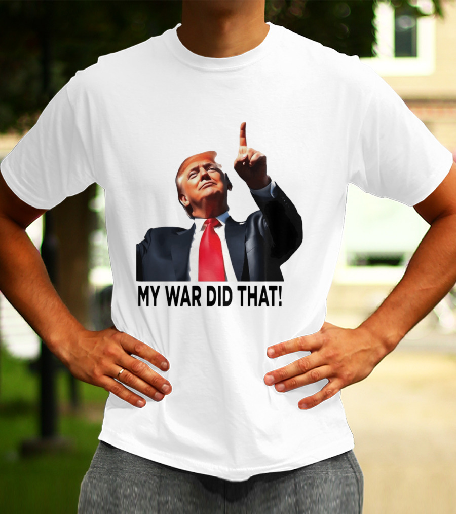 My War Did That Trump Donald Meme T-Shirt