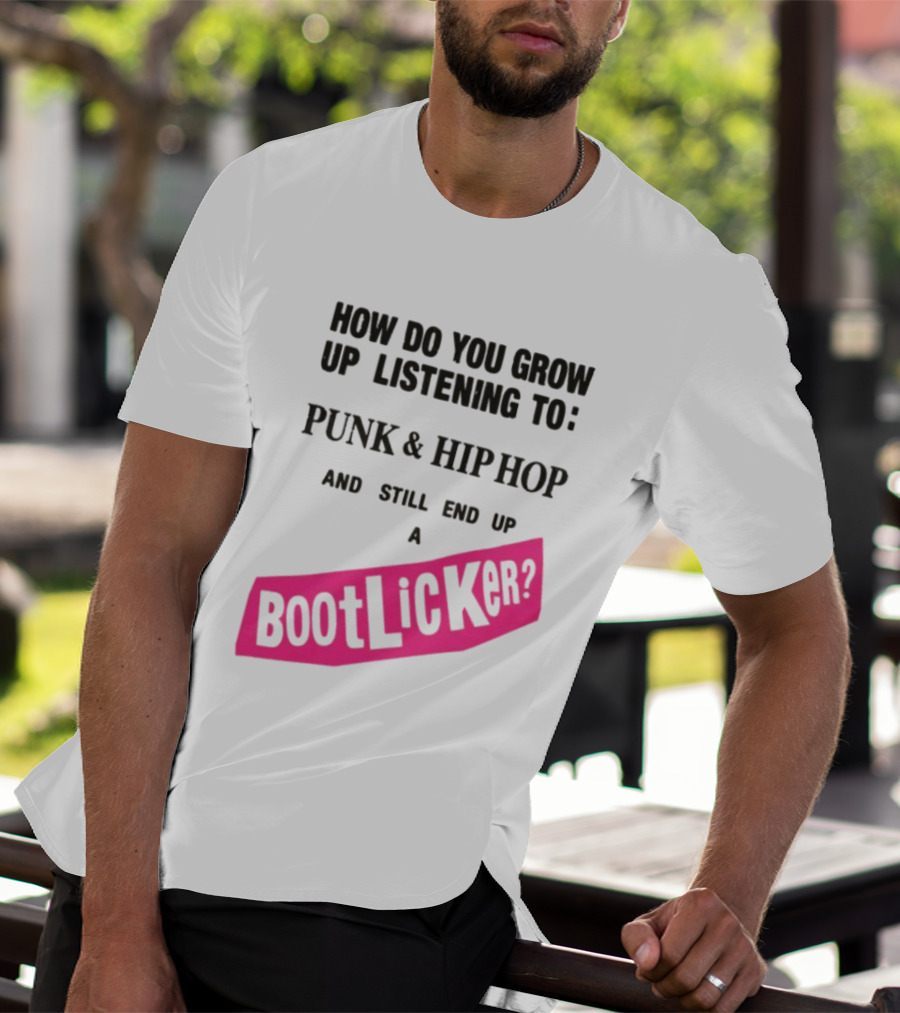 How Do You Grow Up Listening To Punk And Hip Hop And Still End Up A Bootlicker T-Shirt