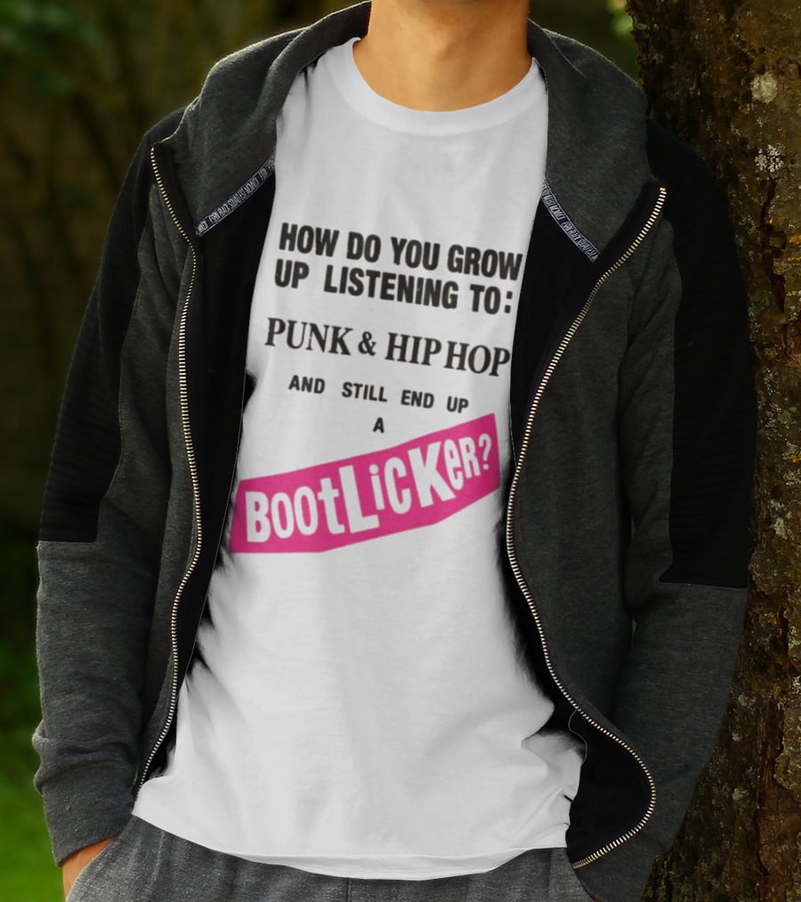 How Do You Grow Up Listening To Punk And Hip Hop And Still End Up A Bootlicker T-Shirt