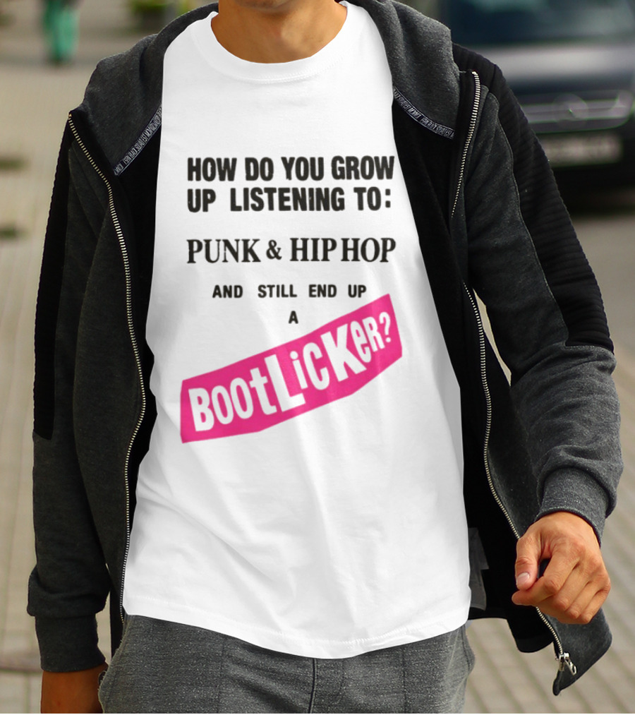 How Do You Grow Up Listening To Punk And Hip Hop And Still End Up A Bootlicker T-Shirt