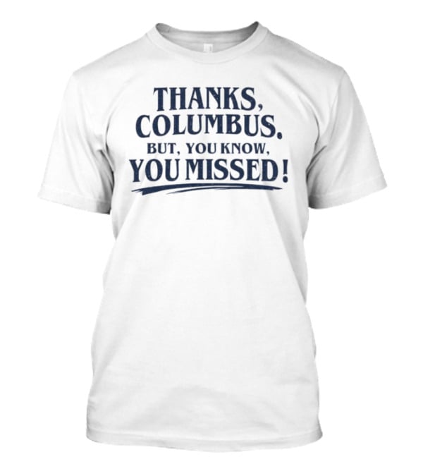 Thanks Columbus But You Know You Missed T-Shirt