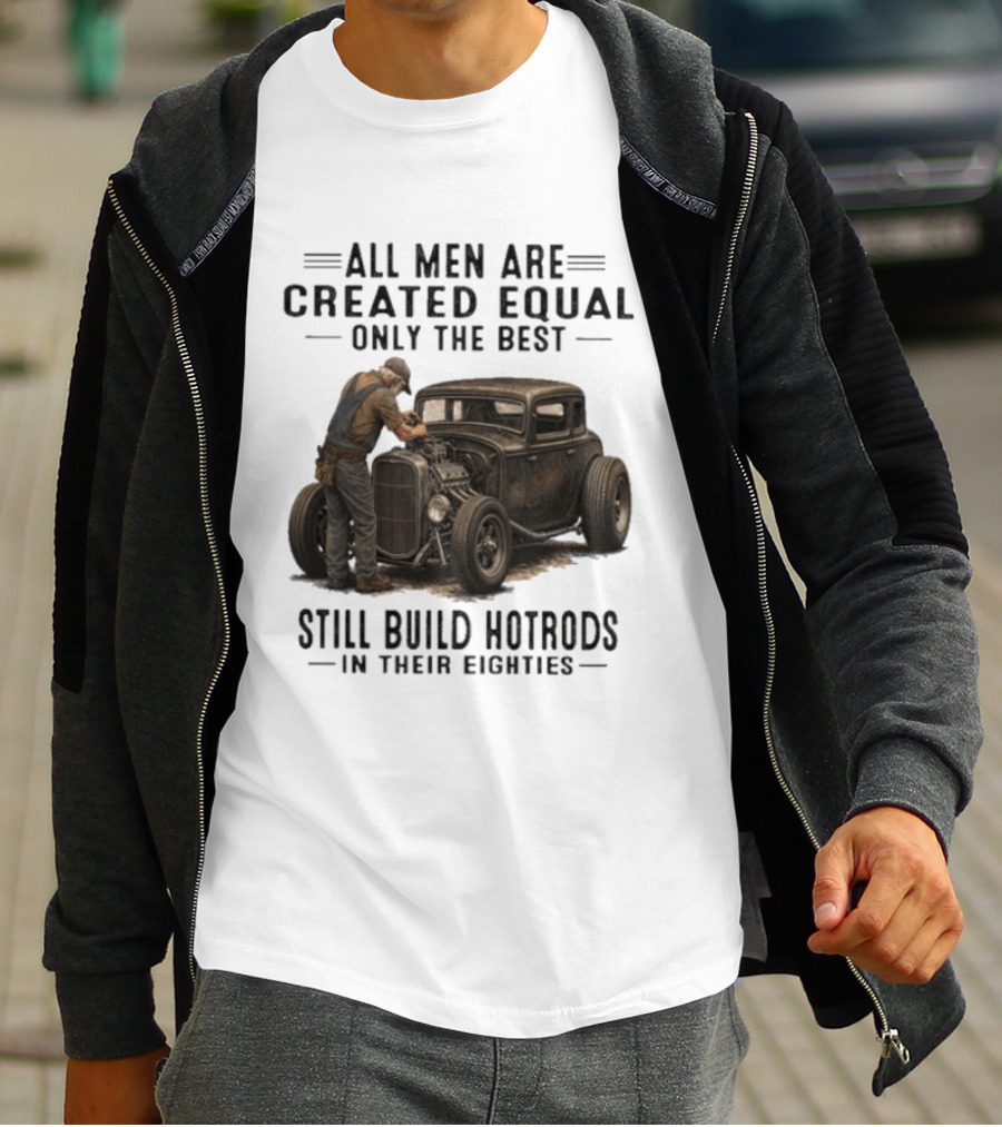 All Men Are Created Equal Only The Best Still Build Hotrods In Their Eighties Vintage Car T-Shirt